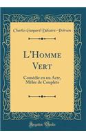 L'Homme Vert: ComÃ©die En Un Acte, MÃªlÃ©e de Couplets (Classic Reprint)