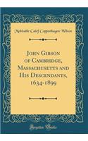 John Gibson of Cambridge, Massachusetts and His Descendants, 1634-1899 (Classic Reprint)