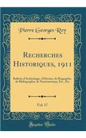 Recherches Historiques, 1911, Vol. 17: Bulletin d'ArchÃ©ologie, d'Histoire, de Biographie, de Bibliographie, de Numismatique, Etc., Etc (Classic Reprint): Bulletin d'ArchÃ©ologie, d'Histoire, de Biographie, de Bibliographie, de Numismatique, Etc., Etc (Classic Reprint)