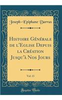 Histoire Generale de L'Eglise Depuis La Creation Jusqu'a Nos Jours, Vol. 13 (Classic Reprint)