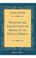 Histoire Des Institutions de Moise, Et Du Peuple Hebreu (Classic Reprint)