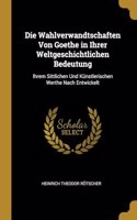 Wahlverwandtschaften Von Goethe in Ihrer Weltgeschichtlichen Bedeutung: Ihrem Sittlichen Und Künstlerischen Werthe Nach Entwickelt