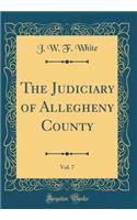 The Judiciary of Allegheny County, Vol. 7 (Classic Reprint)