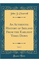 An Authentic History of Ireland from the Earliest Times Down, Vol. 2 (Classic Reprint)