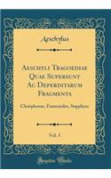 Aeschyli Tragoediae Quae Supersunt AC Deperditarum Fragmenta, Vol. 3: Choï¿½phorae, Eumenides, Supplices (Classic Reprint): Choï¿½phorae, Eumenides, Supplices (Classic Reprint)