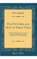 Pen Pictures and How to Draw Them: A Practical Handbook on the Various Methods of Illustrating in Black and White for 