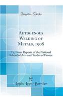 Autogenous Welding of Metals, 1908: Tr, From Reports of the National School of Arts and Trades of France (Classic Reprint)