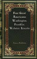 Four Great Americans: Washington. Franklin. Webster. Lincoln