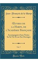 Oeuvres de la Harpe, de l'AcadÃ©mie FranÃ§aise, Vol. 7: AccompagnÃ©s d'Une Notice Su Sa Vie Et Sur Ses Ouvrages (Classic Reprint): AccompagnÃ©s d'Une Notice Su Sa Vie Et Sur Ses Ouvrages (Classic Reprint)