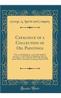 Catalogue of a Collection of Oil Paintings: Now on Exhibition, and to Be Sold by Auction, at the Clinton Hall Sale Rooms, Astor Place, Saturday Evening, March 29th (Classic Reprint)