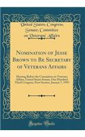 Nomination of Jesse Brown to Be Secretary of Veterans Affairs: Hearing Before the Committee on Veterans Affairs, United States Senate, One Hundred Third Congress, First Session, January 7, 1993 (Classic Reprint)