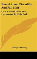 Round About Piccadilly And Pall Mall: Or A Ramble From The Haymarket To Hyde Park(English)