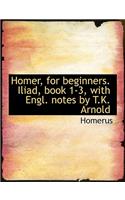 Homer, for Beginners. Iliad, Book 1-3, with Engl. Notes by T.K. Arnold: (English)