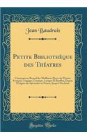Petite Bibliothï¿½que Des Thï¿½atres: Contenant Un Recueil Des Meilleures Pieces Du Thï¿½atre Franï¿½ois, Tragique, Comique, Lyrique Et Bouffon, Depuis l'Origine Des Spectacles En France, Jusqu'ï¿½ Nos Jours (Classic Reprint)