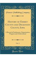 History of Emmet County and Dickinson County, Iowa, Vol. 2: A Record of Settlement, Organization, Progress and Achievement (Classic Reprint)