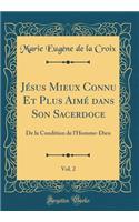 JÃ©sus Mieux Connu Et Plus AimÃ© Dans Son Sacerdoce, Vol. 2: de la Condition de l'Homme-Dieu (Classic Reprint)