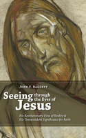 Seeing Through the Eyes of Jesus: His Revolutionary View of Reality and His Transcedent Signigicance for Faith