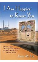 I Am Happier to Know You: A Portrait of Egypt, Her People, Faith & Culture, Viewed Through the Heart of a Western Woman