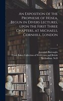 Exposition of the Prophesie of Hosea, Begun in Divers Lectures, Upon the First Three Chapters, at Michaels, Cornhill, London; 4