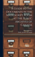 Guide to the Documents in the Manuscript Room at the Public Archives of Canada [microform]