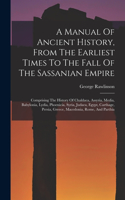 A Manual Of Ancient History, From The Earliest Times To The Fall Of The Sassanian Empire: Comprising The History Of Chaldaea, Assyria, Media, Babylonia, Lydia, Phoenicia, Syria, Judaea, Egypt, Carthage, Persia, Greece, Macedonia, Rome, An