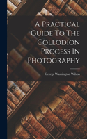 Practical Guide To The Collodion Process In Photography