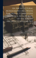 Architectural Monograph on a White Pine Hovse; competitive Drawings, with Report of the Jury of Architects Volume No. 3