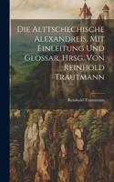 Die Alttschechische Alexandreis, mit Einleitung und Glossar. Hrsg. von Reinhold Trautmann