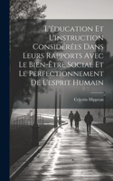 L'éducation Et L'instruction Considérées Dans Leurs Rapports Avec Le Bien-Être Social Et Le Perfectionnement De L'esprit Humain