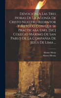 Devoción A Las Tres Horas De La Agonía De Cristo Nuestro Redentor Y Metodo Con Que Se Practicaba Enel [sic] Colegio Máximo De San Pablo De La Compañia De Jesus De Lima ...