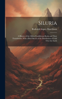 Siluria: A History of the Oldest Fossiliferous Rocks and Their Foundations; With a Brief Sketch of the Distribution of Gold Over the Earth