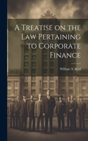 Treatise on the Law Pertaining to Corporate Finance