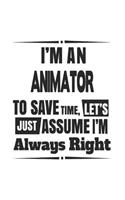 I'm An Animator To Save Time, Let's Just Assume I'm Always Right: Notebook: Special Animator Notebook, Journal Gift, Diary, Doodle Gift or Notebook 6 x 9 Compact Size- 109 Blank Lined Pages