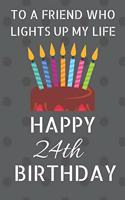 To a friend who lights up my life Happy 24th Birthday: Happy 24th Birthday Journal / Notebook / Diary / USA Gift (6 x 9 - 110 Blank Lined Pages)