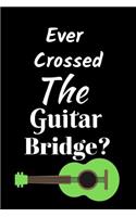 Ever Crossed The Guitar Bridge?: Best as Gift For Music Lovers, Teachers, Jazz Lovers, Producers, Students, Guitar Players, Songwriters. Gift / Presents For Musicians. 6 x 9in Journ