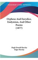 Orpheus And Eurydice, Endymion, And Other Poems (1877)