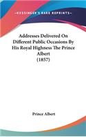 Addresses Delivered On Different Public Occasions By His Royal Highness The Prince Albert (1857)