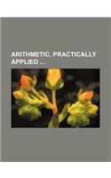 Arithmetic, Practically Applied: (English)