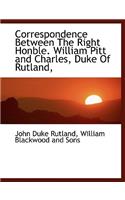 Correspondence Between the Right Honble. William Pitt and Charles, Duke of Rutland,