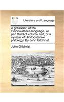 A Grammar, of the Hindoostanee Language, or Part Third of Volume First, of a System of Hindoostanee Philology. by John Gilchrist.