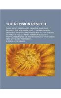 The Revision Revised; Three Articles Reprinted from the Quarterly Review. 1. the New Greek Text. 2. the New English Version. 3. Westcott and Hort's Ne: (English)