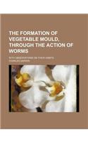The Formation of Vegetable Mould, Through the Action of Worms; With Observations on Their Habits