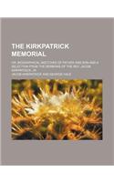 The Kirkpatrick Memorial; Or, Biographical Sketches of Father and Son and a Selection from the Sermons of the REV. Jacob Kirkpatrick, Jr