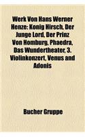 Werk Von Hans Werner Henze: Konig Hirsch, Der Junge Lord, Der Prinz Von Homburg, Phaedra, Das Wundertheater, 3. Violinkonzert, Venus and Adonis