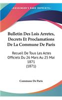 Bulletin Des Lois Arretes, Decrets Et Proclamations De La Commune De Paris: Recueil De Tous Les Actes Officiels Du 26 Mars Au 25 Mai 1871 (1871)(French)
