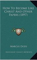 How To Become Like Christ And Other Papers (1897)