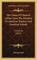 The Claims Of Classical Culture Upon The Attention Of American Teachers And American Schools