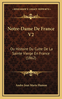 Notre-Dame de France V2: Ou Histoire Du Culte de La Sainte Vierge En France (1862)