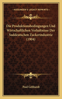 Produktionsbedingungen Und Wirtschaftlichen Verhaltnisse Der Suddeutschen Zuckerindustrie (1904)