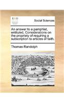 An Answer to a Pamphlet, Entituled, Considerations on the Propriety of Requiring a Subscription to Articles of Faith.